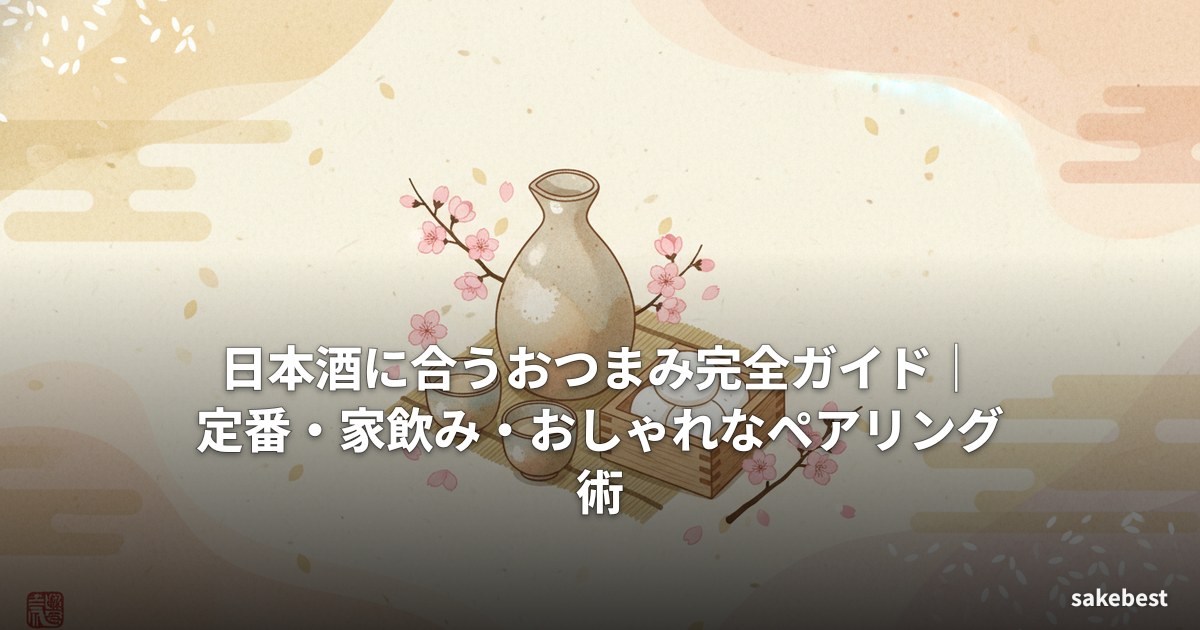 日本酒に合うおつまみ完全ガイド|定番・家飲み・おしゃれなペアリング術